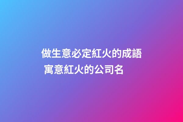 做生意必定紅火的成語 寓意紅火的公司名-第1張-公司起名-玄機派